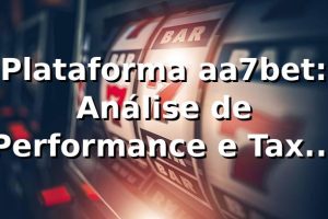 Plataforma aa7bet: Análise de Performance e Taxa de Conversão 94.3% 📊