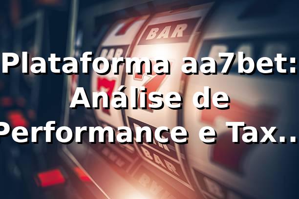 Plataforma aa7bet: Análise de Performance e Taxa de Conversão 94.3% 📊