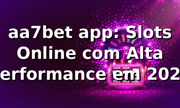aa7bet app: Slots Online com Alta Performance em 2026 🎰